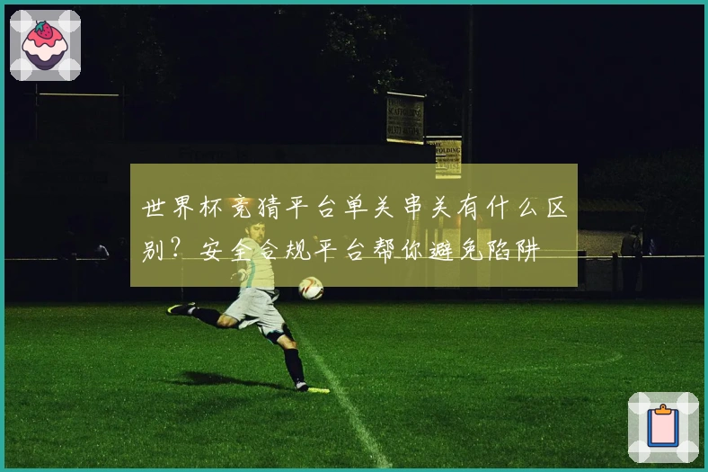 世界杯竞猜平台单关串关有什么区别？安全合规平台帮你避免陷阱
