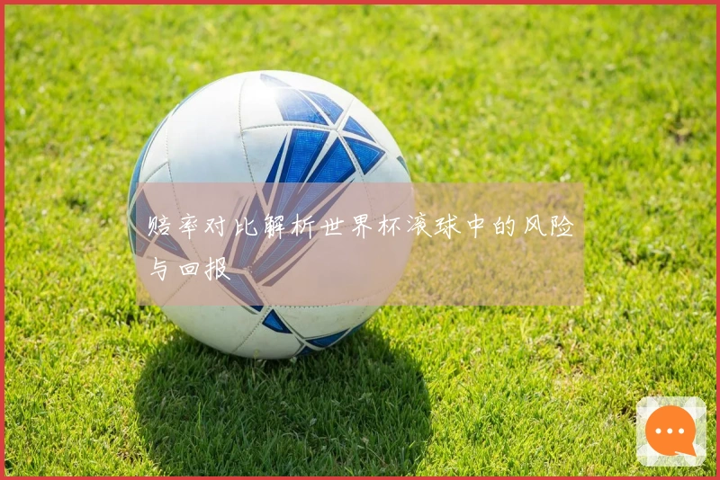 赔率对比解析世界杯滚球中的风险与回报