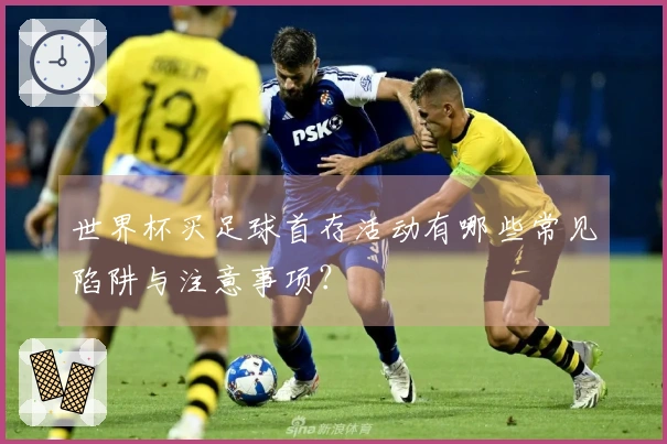 世界杯买足球首存活动有哪些常见陷阱与注意事项？