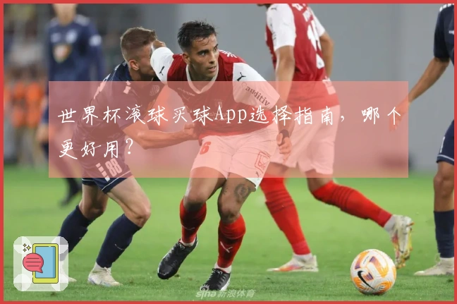 世界杯滚球买球App选择指南，哪个更好用？