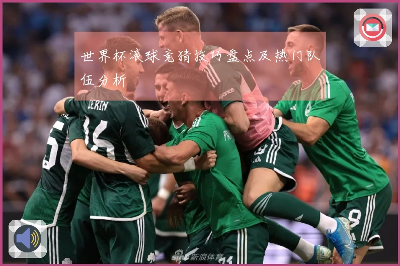 世界杯滚球竞猜技巧盘点及热门队伍分析