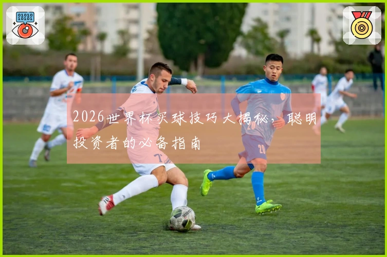 2026世界杯买球技巧大揭秘，聪明投资者的必备指南